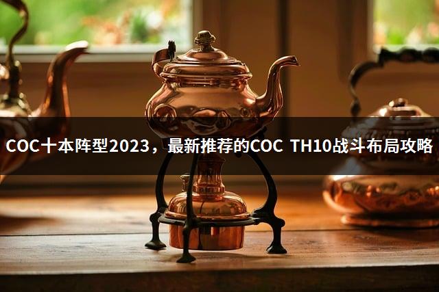 COC十本阵型2023，最新推荐的COC TH10战斗布局攻略-1